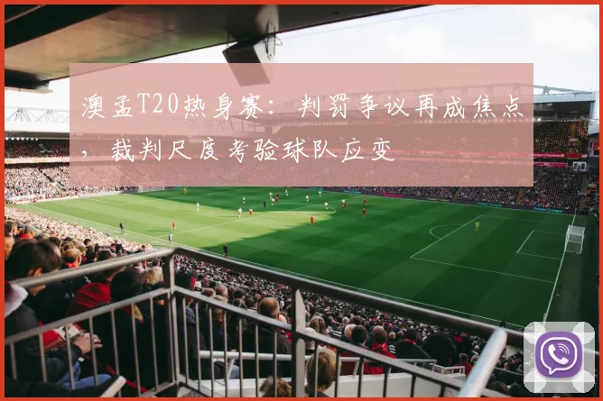 澳孟T20热身赛:判罚争议再成焦点,裁判尺度考验球队应变