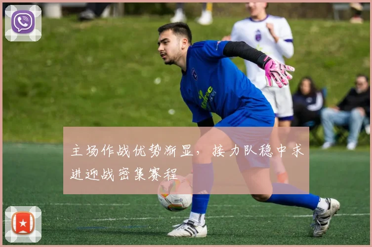 主场作战优势渐显，接力队稳中求进迎战密集赛程