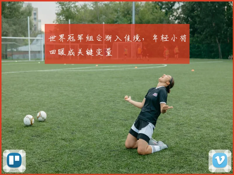 世界冠军组合渐入佳境,年轻小将回暖成关键变量