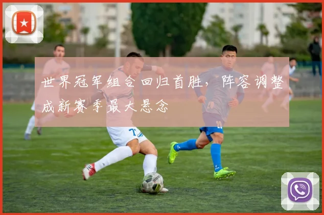 世界冠军组合回归首胜,阵容调整成新赛季最大悬念