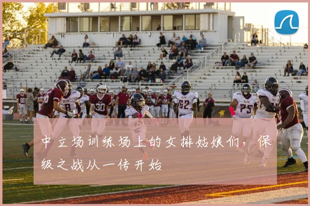 中立场训练场上的女排姑娘们，保级之战从一传开始