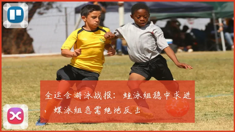全运会游泳战报:蛙泳组稳中求进,蝶泳组急需绝地反击