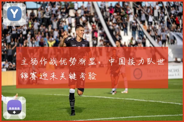 主场作战优势渐显,中国接力队世锦赛迎来关键考验