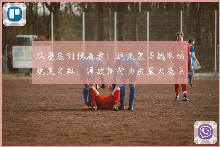 从垫底到搅局者:这支黑马战队的蜕变之路,团战执行力成最大亮点