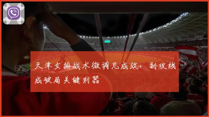 天津女排战术微调见成效，副攻线成破局关键利器 - 澳客网