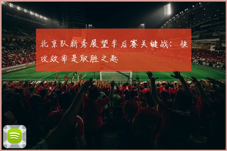 北京队新秀展望季后赛关键战:快攻效率是取胜之匙