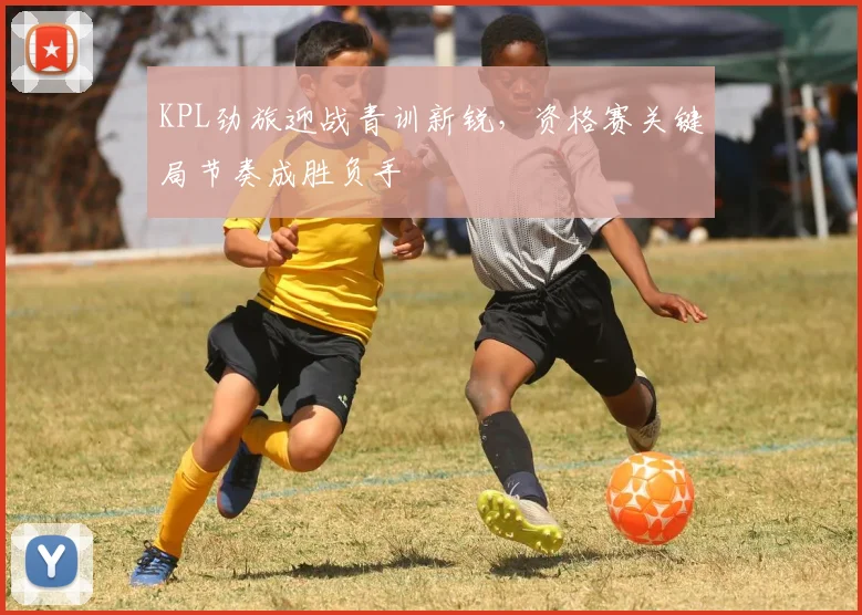 KPL劲旅迎战青训新锐,资格赛关键局节奏成胜负手