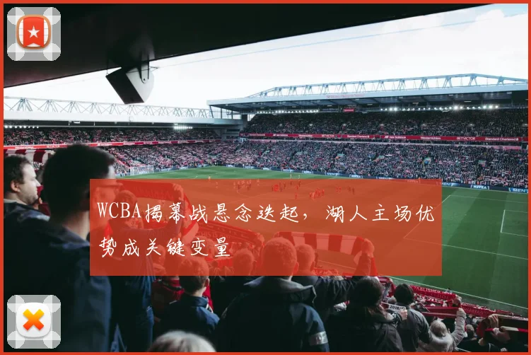 WCBA揭幕战悬念迭起,湖人主场优势成关键变量
