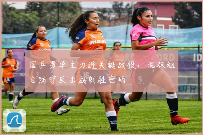 国乒男单主力迎关键战役，混双组合防守反击成制胜密码 - 澳客网