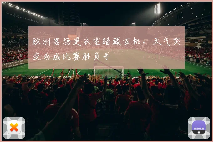欧洲客场更衣室暗藏玄机,天气突变或成比赛胜负手