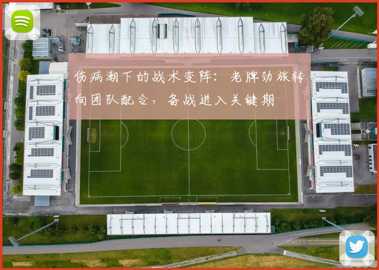 伤病潮下的战术变阵:老牌劲旅转向团队配合,备战进入关键期