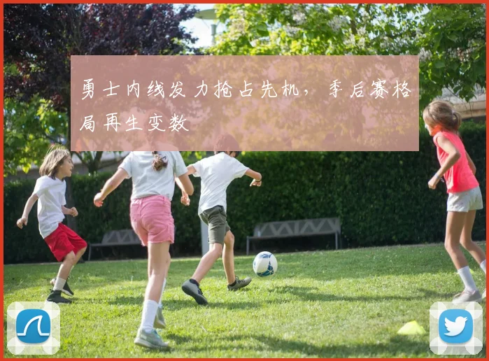 勇士内线发力抢占先机，季后赛格局再生变数 - 澳客网